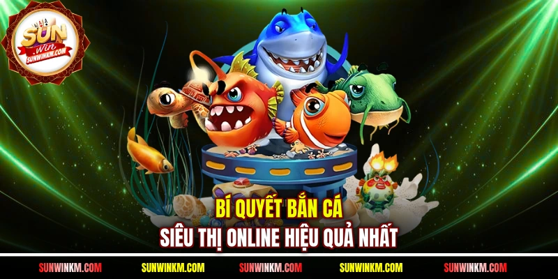 Bí quyết bắn cá siêu thị online hiệu quả nhất