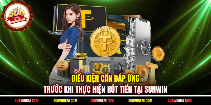 Điều kiện cần đáp ứng trước khi thực hiện rút tiền tại SUNWIN